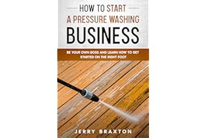 How to Start a Pressure Washing Business: Be Your Own Boss and Learn How to Get Started on the Right Foot