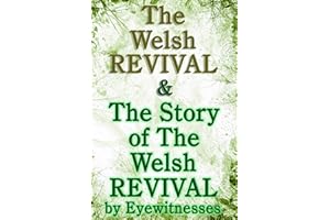 The Welsh Revival & The Story of the Welsh Revival: As Told by Eyewitnesses Together With a Sketch of Evan Roberts and His Me