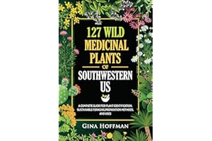 127 Wild Medicinal Plants of Southwestern US: A complete guide for plant identification, sustainable foraging,preparation met