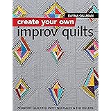 Create Your Own Improv Quilts: Modern Quilting with No Rules & No Rulers