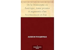 De la Démocratie en Amérique, tome premier et augmentée d'un Avertissement et d'un Examen comparatif de la Démocratie aux Éta