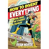 How to Invent Everything: A Survival Guide for the Stranded Time Traveler