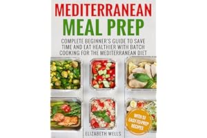 Mediterranean Meal Prep: Complete Beginner's Guide to Save Time and Eat Healthier with Batch Cooking for The Mediterranean Di