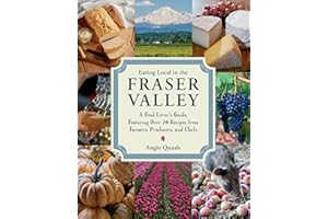 Eating Local in the Fraser Valley: A Food-Lover's Guide, Featuring Over 70 Recipes from Farmers, Producers, and Chefs: A Cook