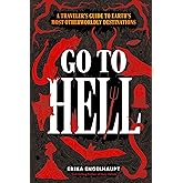 Go to Hell: A Traveler's Guide to Earth's Most Otherworldly Destinations