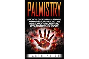 Palmistry: A 'How to' Guide on Palm Reading and How Handing Reading can Reveal Your Fortune in Life, Love, Intellect, and Wea
