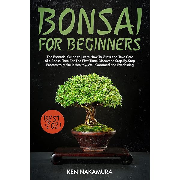 Bonsai For Beginners The Essential Guide To Learn How To Grow And Take Care Of A Bonsai Tree For The First Time Discover A Step By Step Process To Make It Healthy Well Groomed And