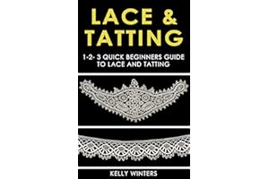 LACE & TATTING: 1-2-3 Quick Beginners Guide to Lace and Tatting (Crocheting, Cross-Stitching, Embroidery, Knitting, Needlepoi