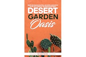 Desert Garden Oasis: Create and Maintain Beautiful, Low-Water Landscapes in the Dry, Hot Climates of the American Southwest