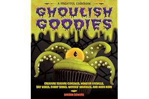 Ghoulish Goodies: Creature Feature Cupcakes, Monster Eyeballs, Bat Wings, Funny Bones, Witches' Knuckles, and Much More!
