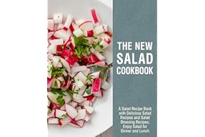 The New Salad Cookbook: A Salad Recipe Book with Delicious Salad Recipes and Salad Dressing Recipes; Enjoy Salad for Dinner a