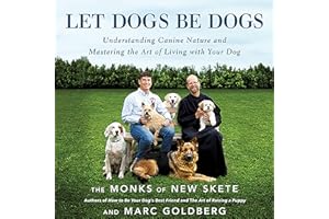 Let Dogs Be Dogs: Understanding Canine Nature and Mastering the Art of Living with Your Dog