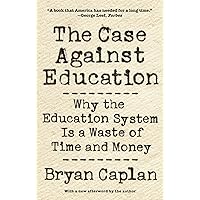 The Case against Education: Why the Education System Is a Waste of Time and Money