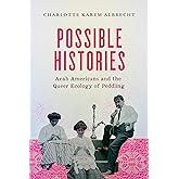 Possible Histories: Arab Americans and the Queer Ecology of Peddling (American Crossroads) (Volume 70)
