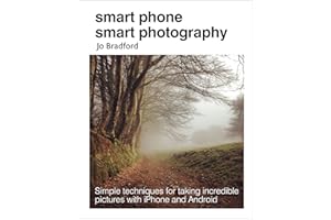 Smart Phone Smart Photography: Simple techniques for taking incredible pictures with iPhone and Android
