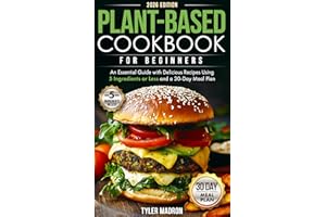 Plant-Based Cookbook for Beginners: An Essential Guide with Delicious Recipes Using 5 Ingredients or Less and a 30-Day Meal P