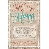 Hands Free Mama: A Guide to Putting Down the Phone, Burning the To-Do List, and Letting Go of Perfection to Grasp What Really