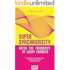 SUPER SYNCHRONICITY - Enter the Frequency of Lucky Chances. The Secret Ingredient for Successful & Rapid Manifestation: A Powerful Self-Help Book for Growth, Motivation, Freedom and Happiness