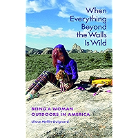 When Everything Beyond the Walls Is Wild: Being a Woman Outdoors in America (The Seventh Generation: Survival… book cover