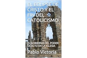EL ECLIPSE DE CRISTO Y EL FIN DEL CATOLICISMO: EL GOBIERNO DEL PODER OCULTO EN LA IGLESIA (Spanish Edition)