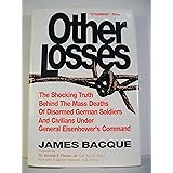OTHER LOSSES: The Shocking Truth Behind the Mass Deaths of Disarmed German Soldiers and Civilians Under General Eisenhower's 