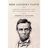 Our Ancient Faith: Lincoln, Democracy, and the American Experiment