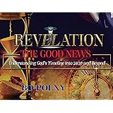 Revelation The Good News: Understanding God's Timeline Into 2030 And Beyond