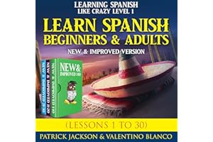 Learn Spanish for Beginners and Adults: Learning Spanish Like Crazy Level One–New and Improved Version (Lessons 1 to 30)