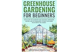 Greenhouse Gardening for Beginners: Step-by-Step Tips to Master Plant Selection, Temperature Control, and Pest Management to 