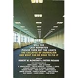 Will the Last Reporter Please Turn out the Lights: The Collapse of Journalism and What Can Be Done To Fix It