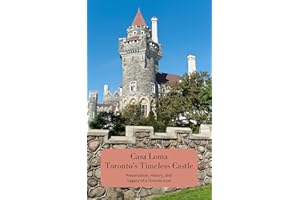 Elegance and Enchantment: Casa Loma - Toronto's Timeless Castle: Preservation, History, and Legacy of a Toronto Icon