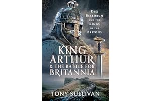King Arthur and the Battle for Britannia: Dux Bellorum and the Kings of the Britons