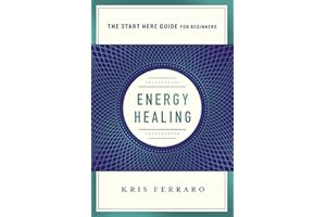Energy Healing: Simple and Effective Practices to Become Your Own Healer (A Start Here Guide) (A Start Here Guide for Beginners)