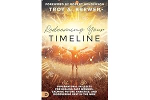 Redeeming Your Timeline: Supernatural Skillsets for Healing Past Wounds, Calming Future Anxieties, and Discovering Rest in th