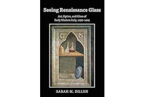 Seeing Renaissance Glass: Art, Optics, and Glass of Early Modern Italy, 1250–1425