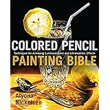 Colored Pencil Painting Bible: Techniques for Achieving Luminous Color and Ultrarealistic Effects
