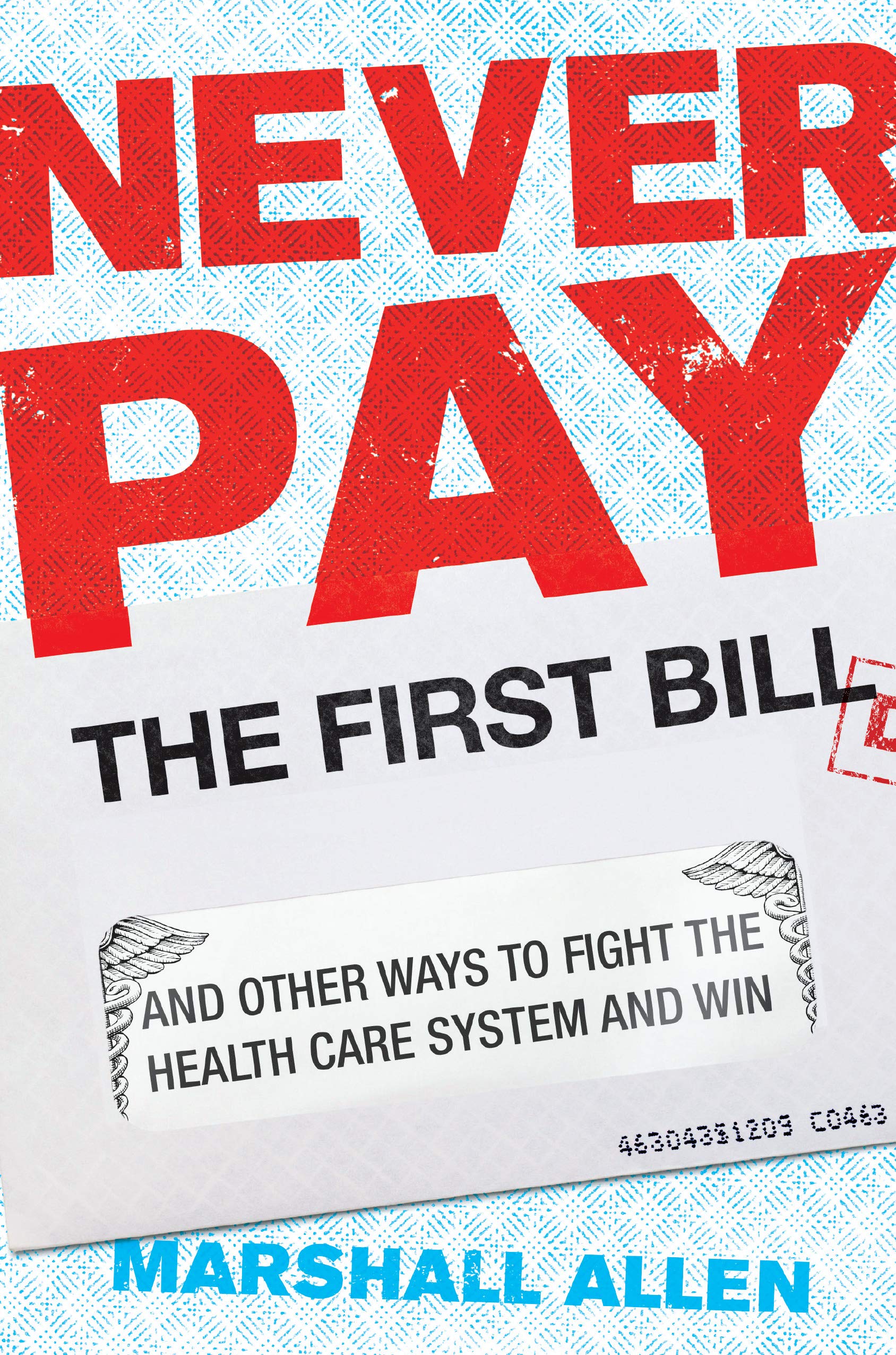Never Pay the First Bill: And Other Ways to Fight the Health Care System and Win Never Pay the First Bill: And Other Ways to Fight the Health Care System and Win