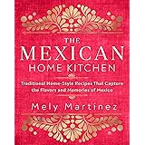 The Mexican Home Kitchen: Traditional Home-Style Recipes That Capture the Flavors and Memories of Mexico