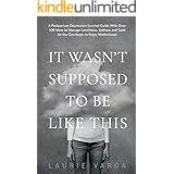 It Wasn't Supposed to be Like This: A Postpartum Depression Survival Guide With Over 100 Ideas to Manage Loneliness, Sadness