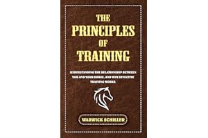 The Principles of Training: Understanding The Relationship Between You and Your Horse, and Why Effective Training Works.