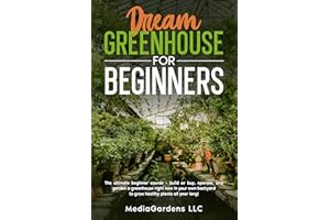 Dream Greenhouse for Beginners: The Ultimate Beginner Course—Build or Buy, Operate, and Garden a Greenhouse Right Now In your