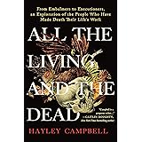 All the Living and the Dead: From Embalmers to Executioners, an Exploration of the People Who Have Made Death Their Life's Wo