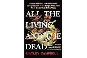 All the Living and the Dead: From Embalmers to Executioners, an Exploration of the People Who Have Made Death Their Life's Wo