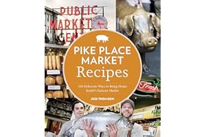 Pike Place Market Recipes: 130 Delicious Ways to Bring Home Seattle's Famous Market