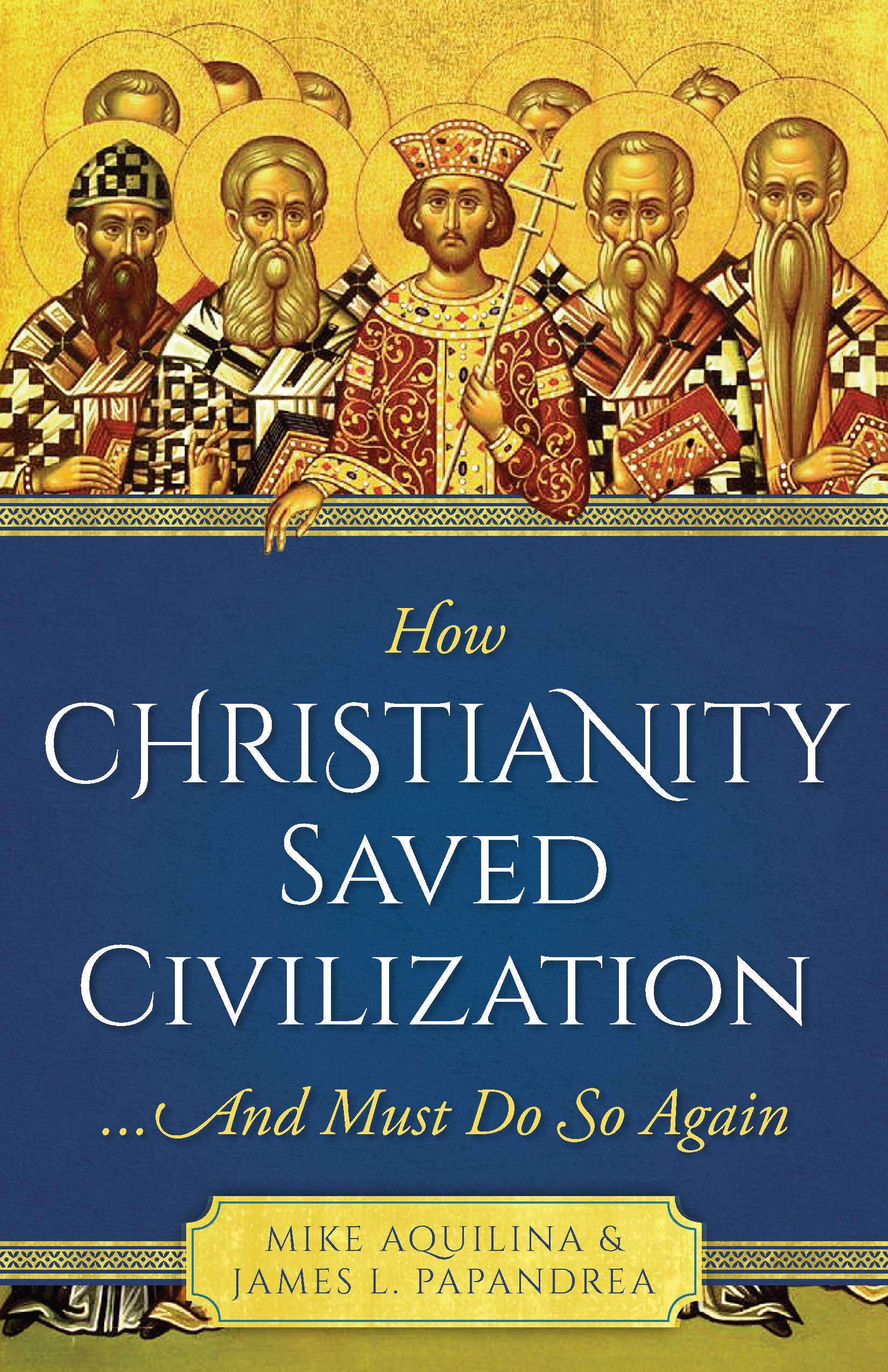 How Christianity Saved Civilization...and Must Do So Again - Mike Aquilina, James L. Papandrea