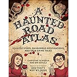 A Haunted Road Atlas: Sinister Stops, Dangerous Destinations, and True Crime Tales