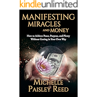 Manifesting Miracles and Money: How to Achieve Peace, Purpose and Plenty Without Getting in Your Own Way (Law of Attraction Book 1)