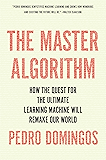 The Master Algorithm: How the Quest for the Ultimate Learning Machine Will Remake Our World