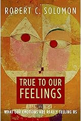 True to Our Feelings: What Our Emotions Are Really Telling Us Kindle Edition