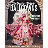 The Cosplay Book of Ballgowns: Create the Masterpiece of Your Dreams!